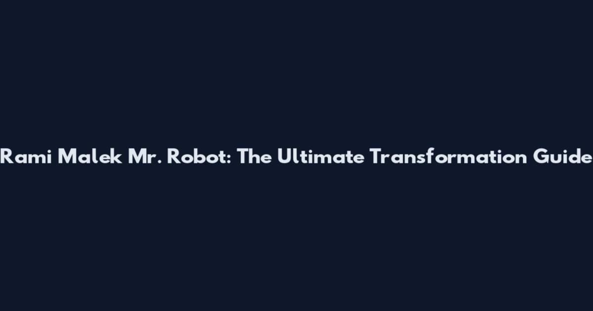 Rami Malek Mr. Robot: The Ultimate Transformation Guide