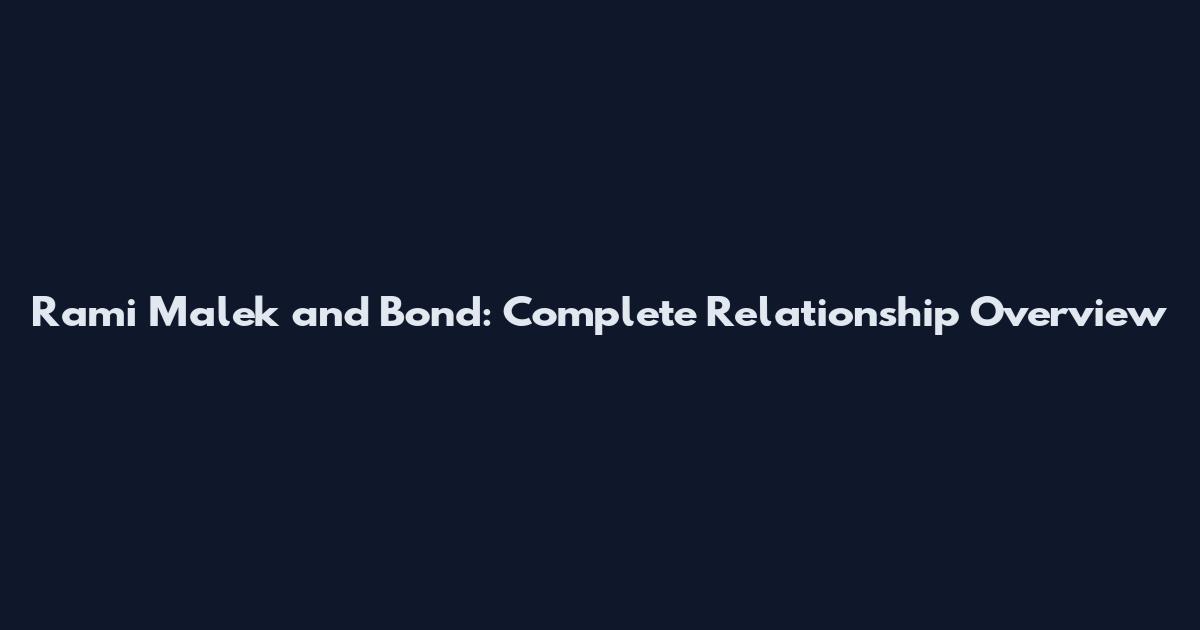 Rami Malek and Bond: Complete Relationship Overview