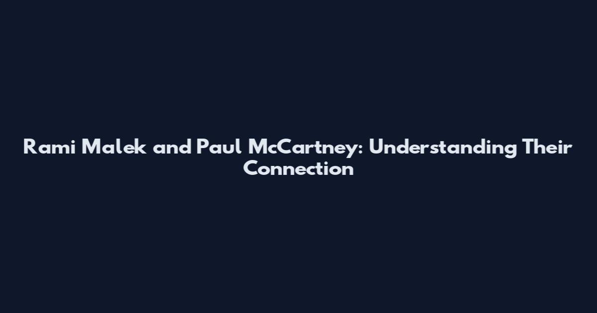 Rami Malek and Paul McCartney: Understanding Their Connection