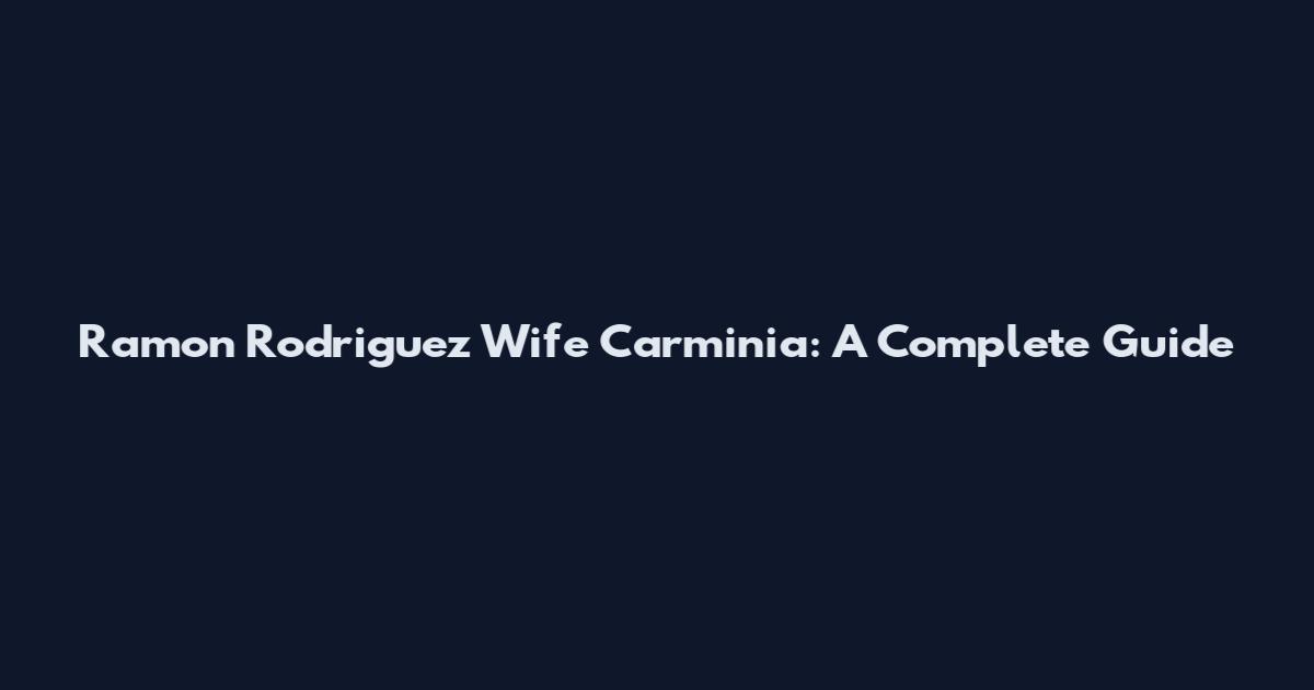 Ramon Rodriguez Wife Carminia: A Complete Guide
