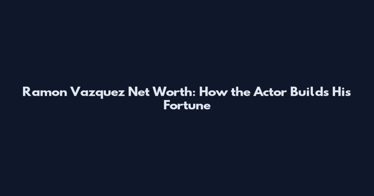 Ramon Vazquez Net Worth: How the Actor Builds His Fortune