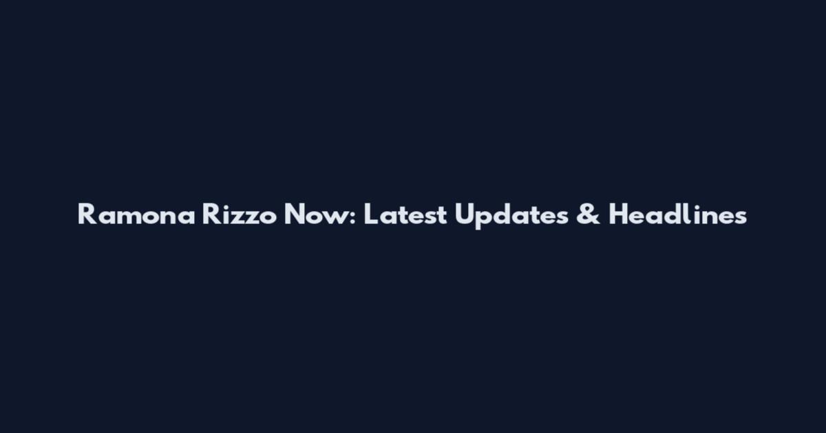 Ramona Rizzo Now: Latest Updates & Headlines