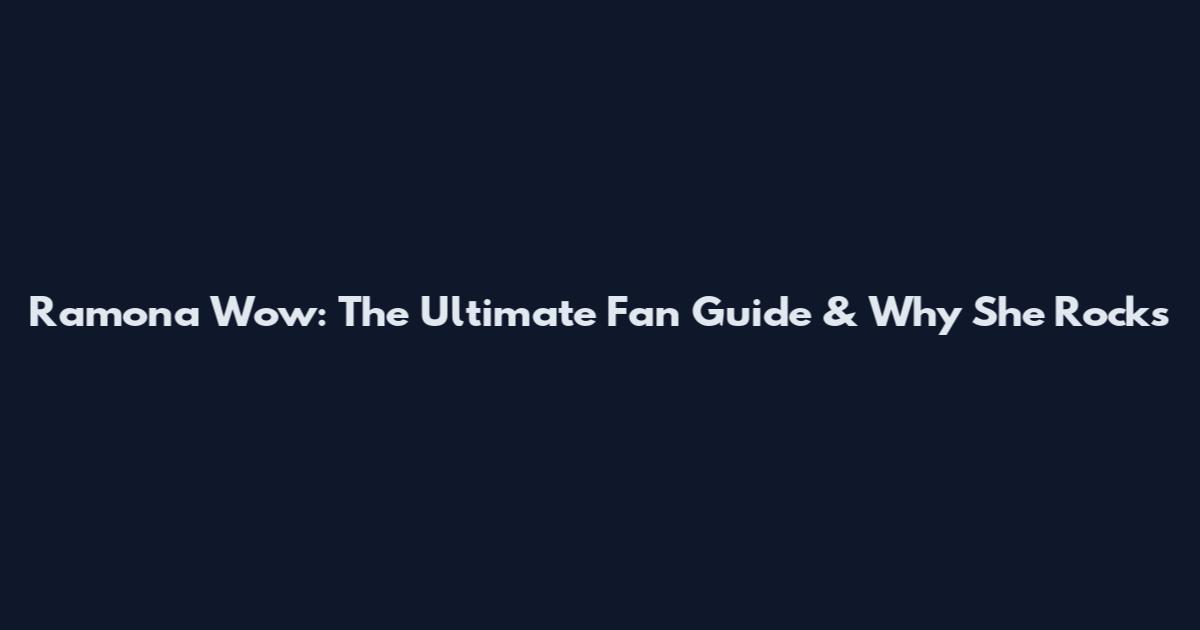 Ramona Wow: The Ultimate Fan Guide & Why She Rocks