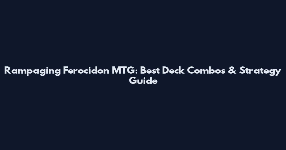 Rampaging Ferocidon MTG: Best Deck Combos & Strategy Guide