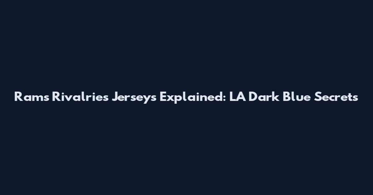 Rams Rivalries Jerseys Explained: LA Dark Blue Secrets