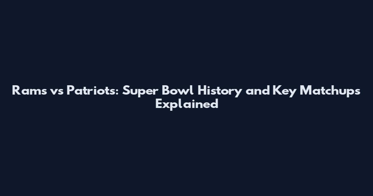 Rams vs Patriots: Super Bowl History and Key Matchups Explained
