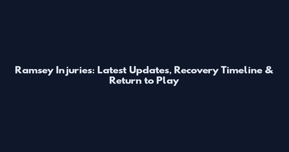Ramsey Injuries: Latest Updates, Recovery Timeline & Return to Play