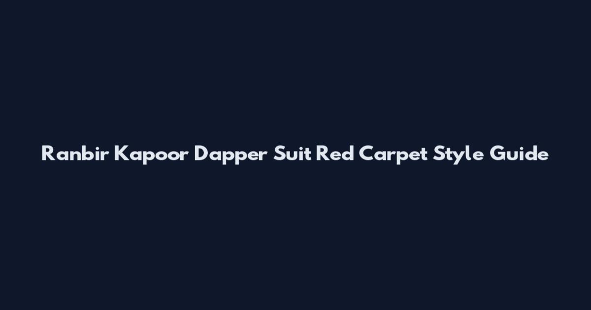 Ranbir Kapoor Dapper Suit Red Carpet Style Guide