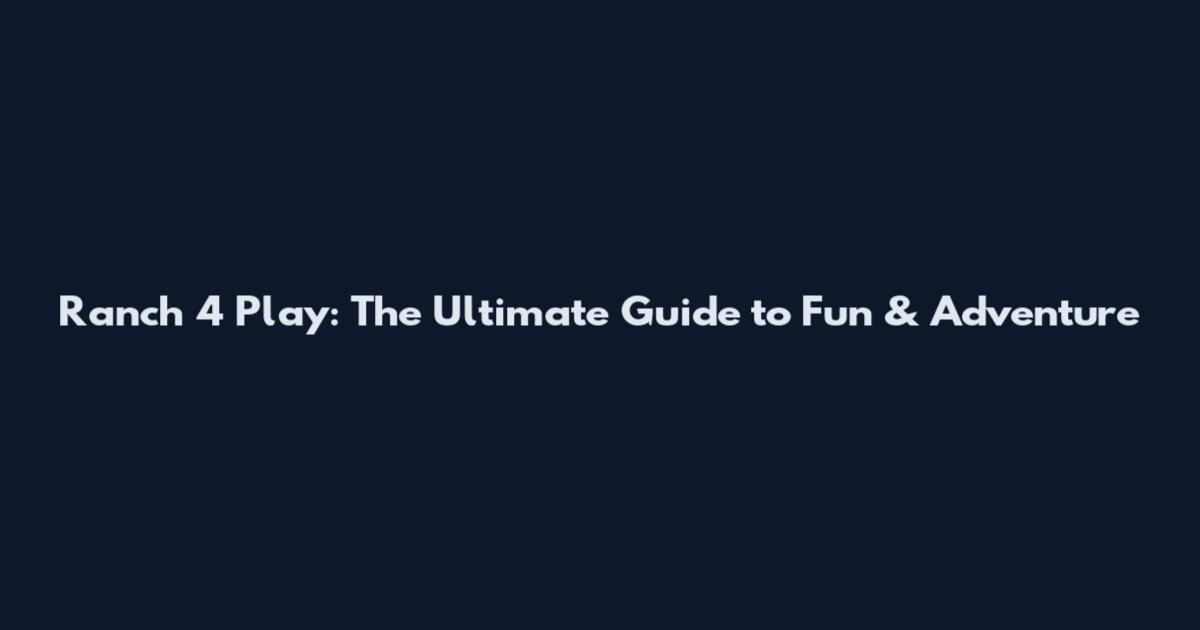 Ranch 4 Play: The Ultimate Guide to Fun & Adventure