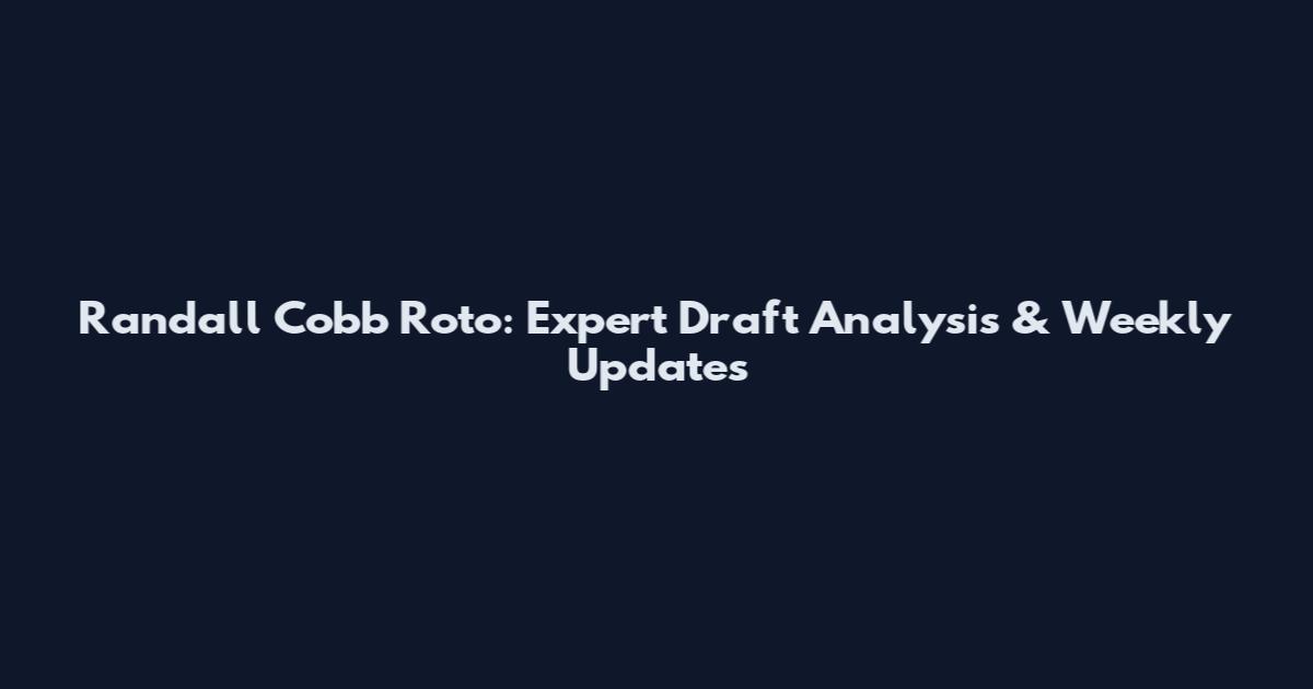 Randall Cobb Roto: Expert Draft Analysis & Weekly Updates