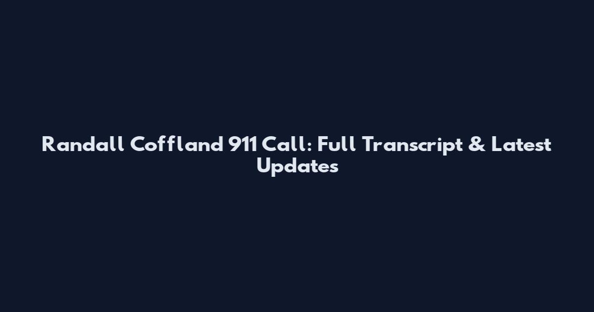 Randall Coffland 911 Call: Full Transcript & Latest Updates
