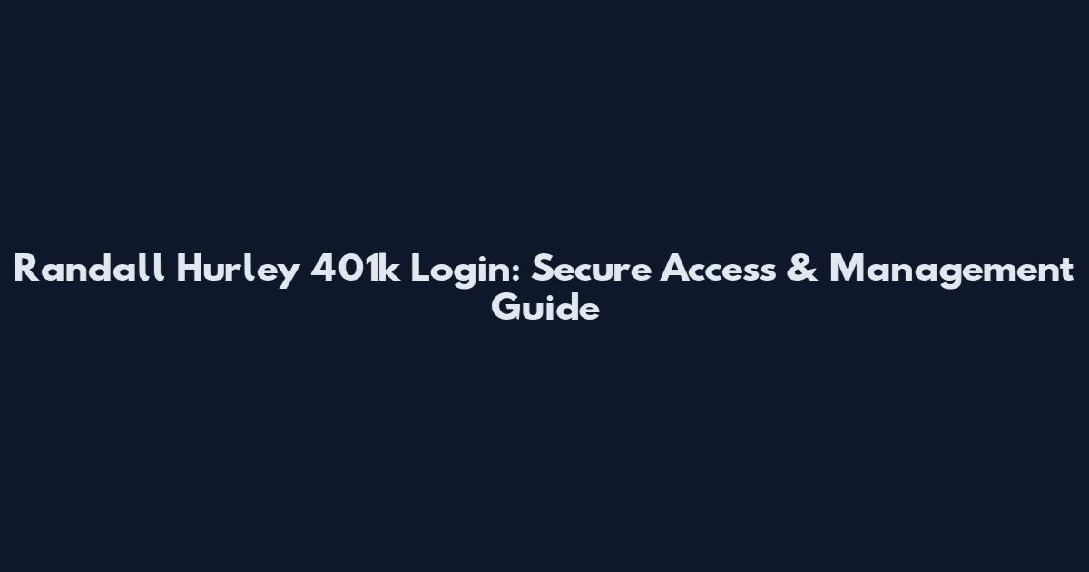 Randall Hurley 401k Login: Secure Access & Management Guide