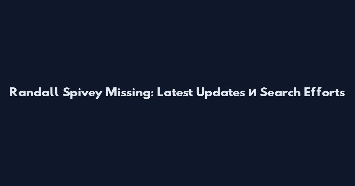 Randall Spivey Missing: Latest Updates и Search Efforts