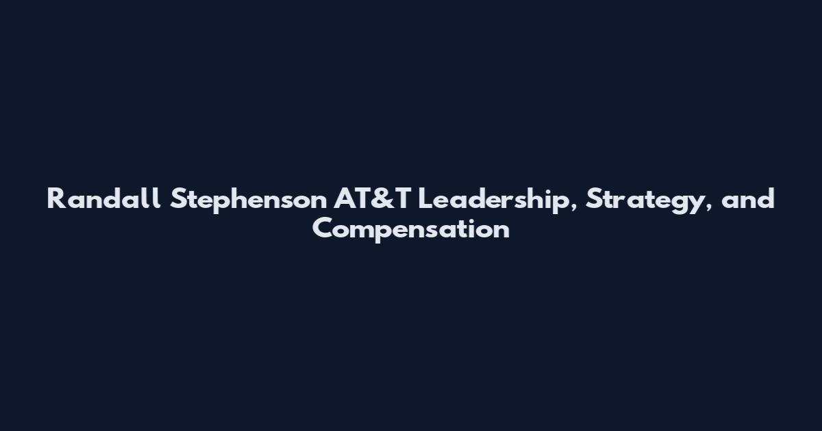 Randall Stephenson AT&T Leadership, Strategy, and Compensation