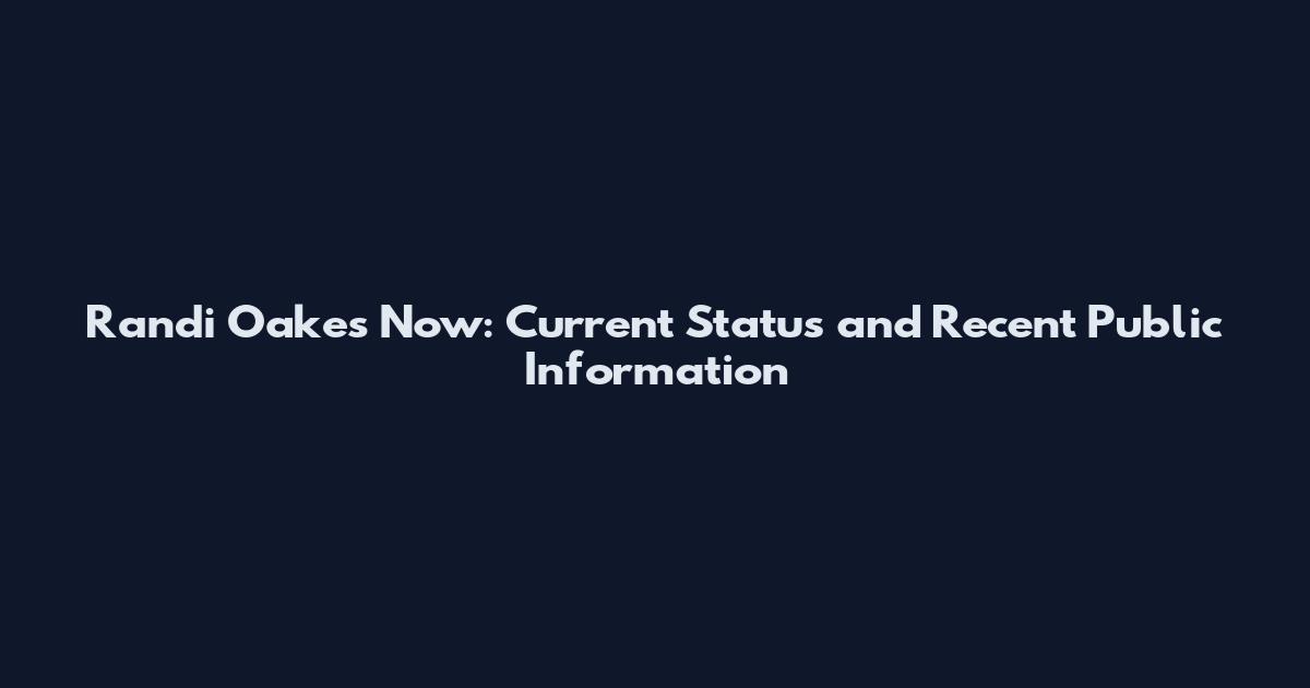 Randi Oakes Now: Current Status and Recent Public Information