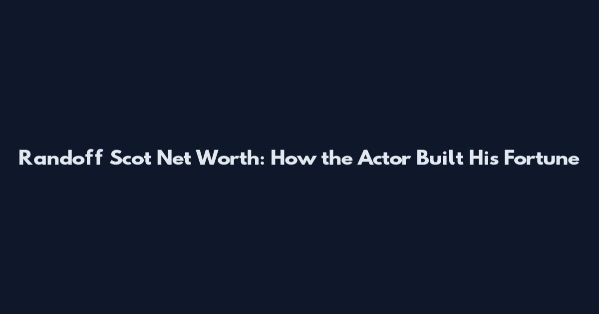 Randoff Scot Net Worth: How the Actor Built His Fortune
