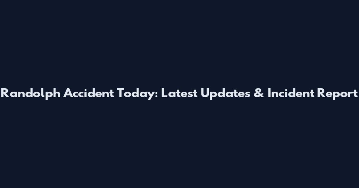 Randolph Accident Today: Latest Updates & Incident Report
