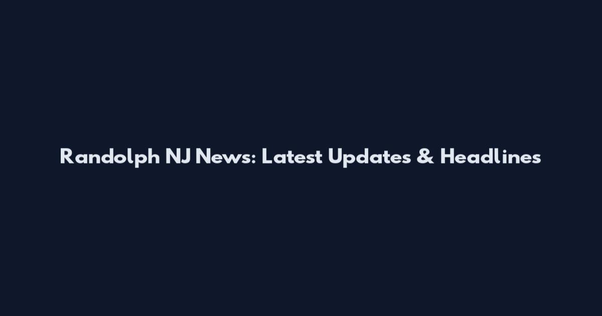 Randolph NJ News: Latest Updates & Headlines