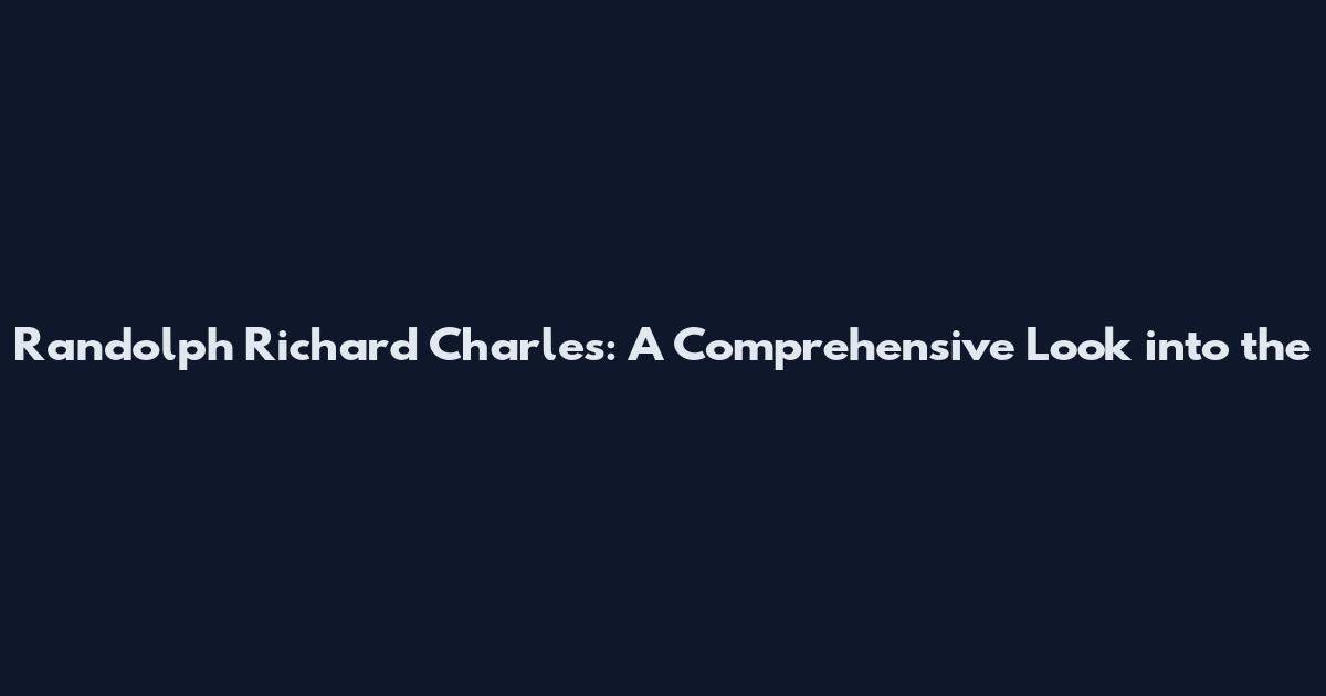 Randolph Richard Charles: A Comprehensive Look into the