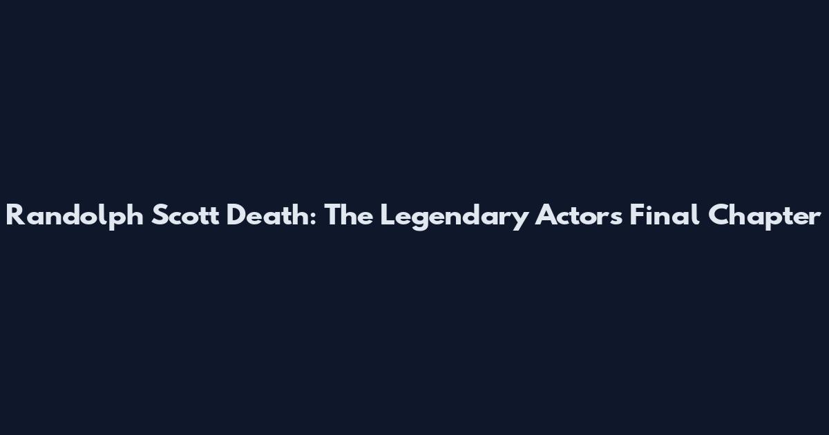 Randolph Scott Death: The Legendary Actor's Final Chapter