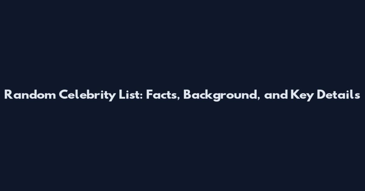 Random Celebrity List: Facts, Background, and Key Details