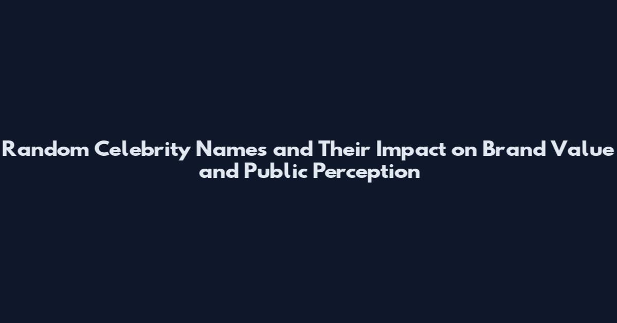 Random Celebrity Names and Their Impact on Brand Value and Public Perception