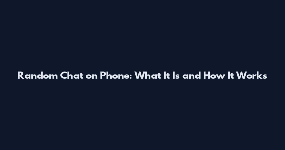 Random Chat on Phone: What It Is and How It Works