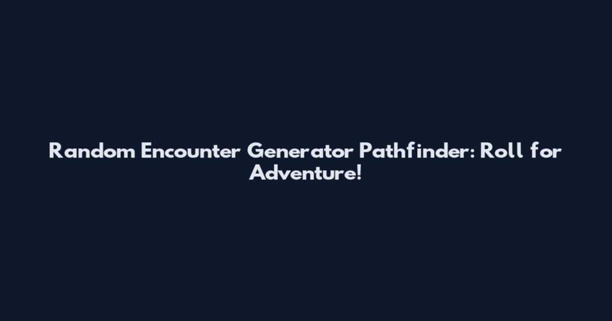 Random Encounter Generator Pathfinder: Roll for Adventure!
