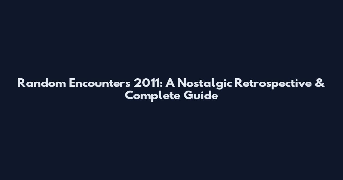 Random Encounters 2011: A Nostalgic Retrospective & Complete Guide