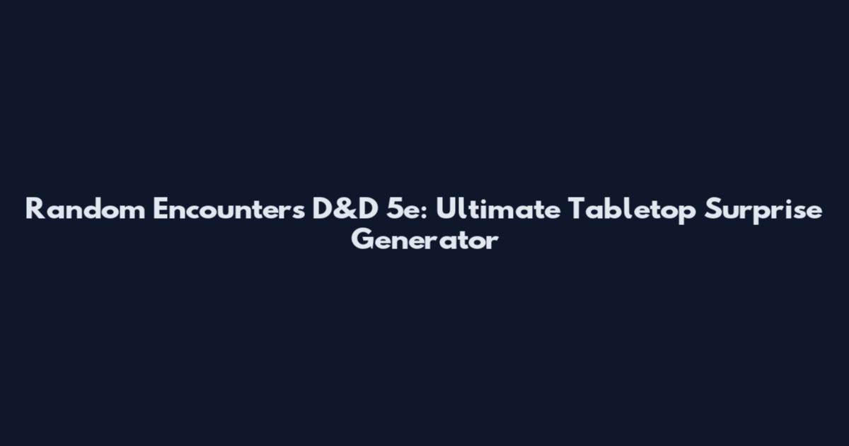 Random Encounters D&D 5e: Ultimate Tabletop Surprise Generator