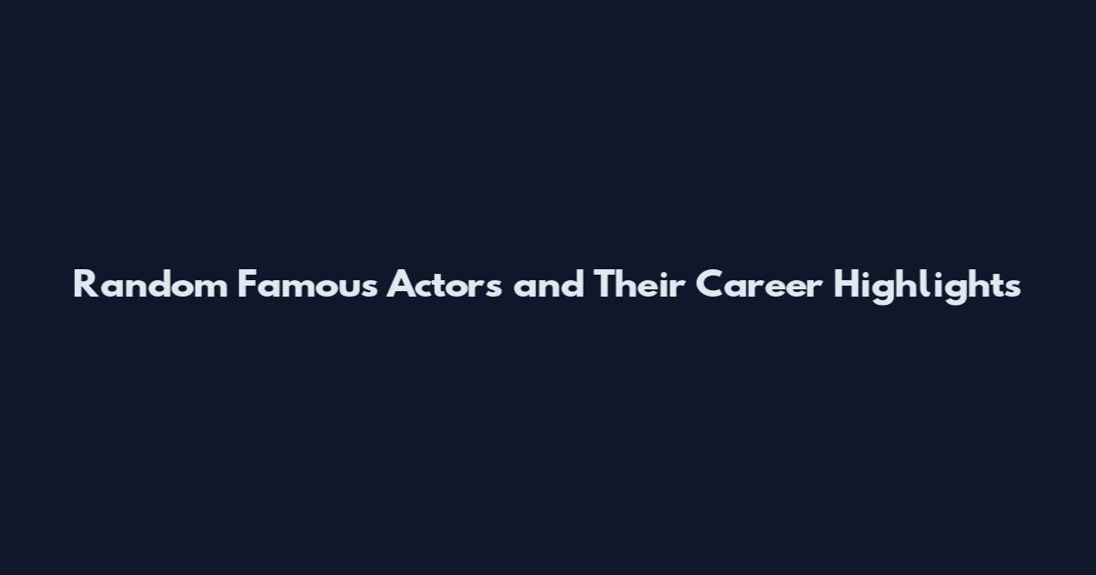 Random Famous Actors and Their Career Highlights