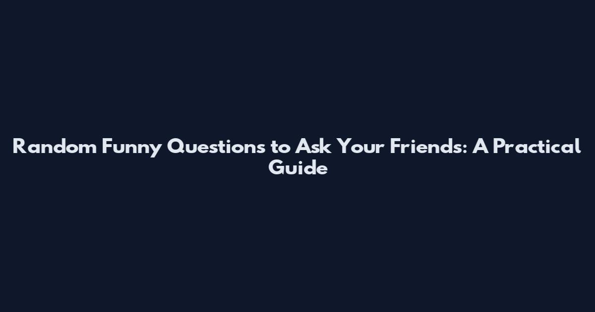 Random Funny Questions to Ask Your Friends: A Practical Guide