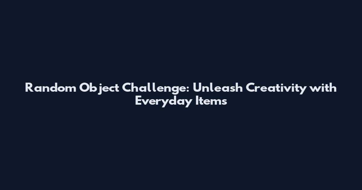 Random Object Challenge: Unleash Creativity with Everyday Items