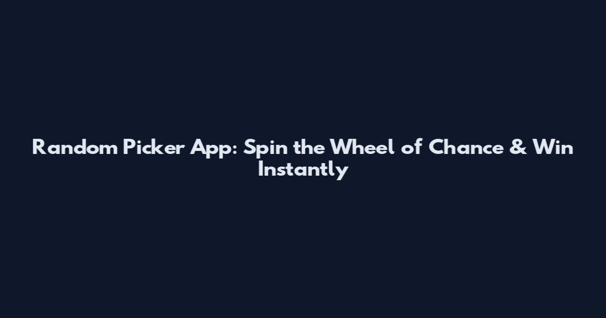 Random Picker App: Spin the Wheel of Chance & Win Instantly