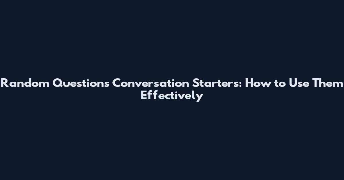Random Questions Conversation Starters: How to Use Them Effectively