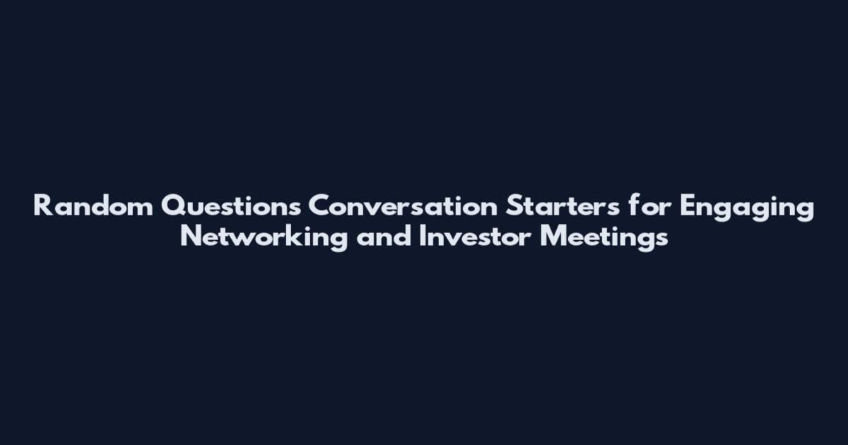 Random Questions Conversation Starters for Engaging Networking and Investor Meetings