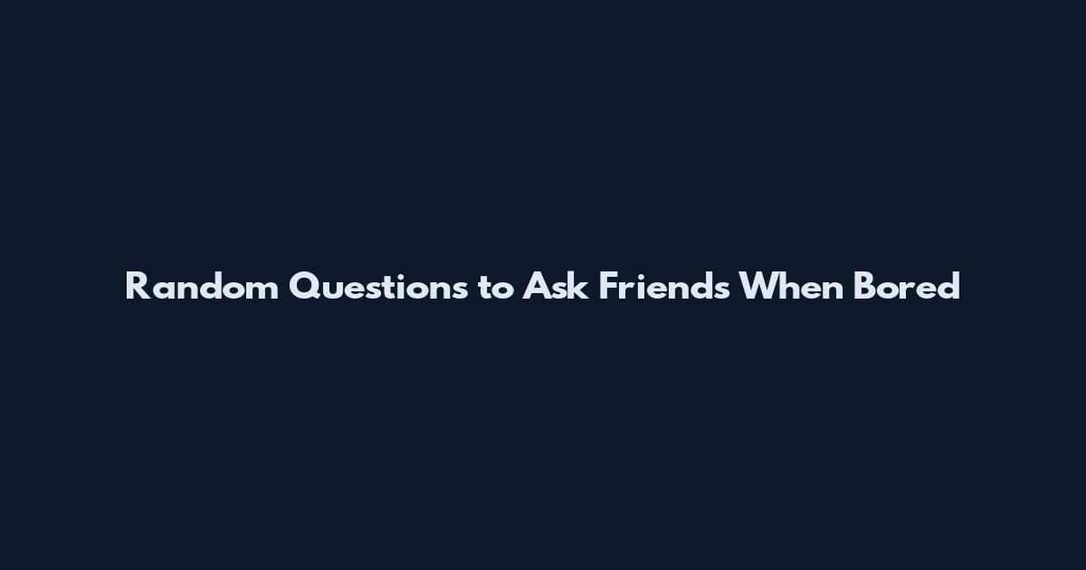 Random Questions to Ask Friends When Bored