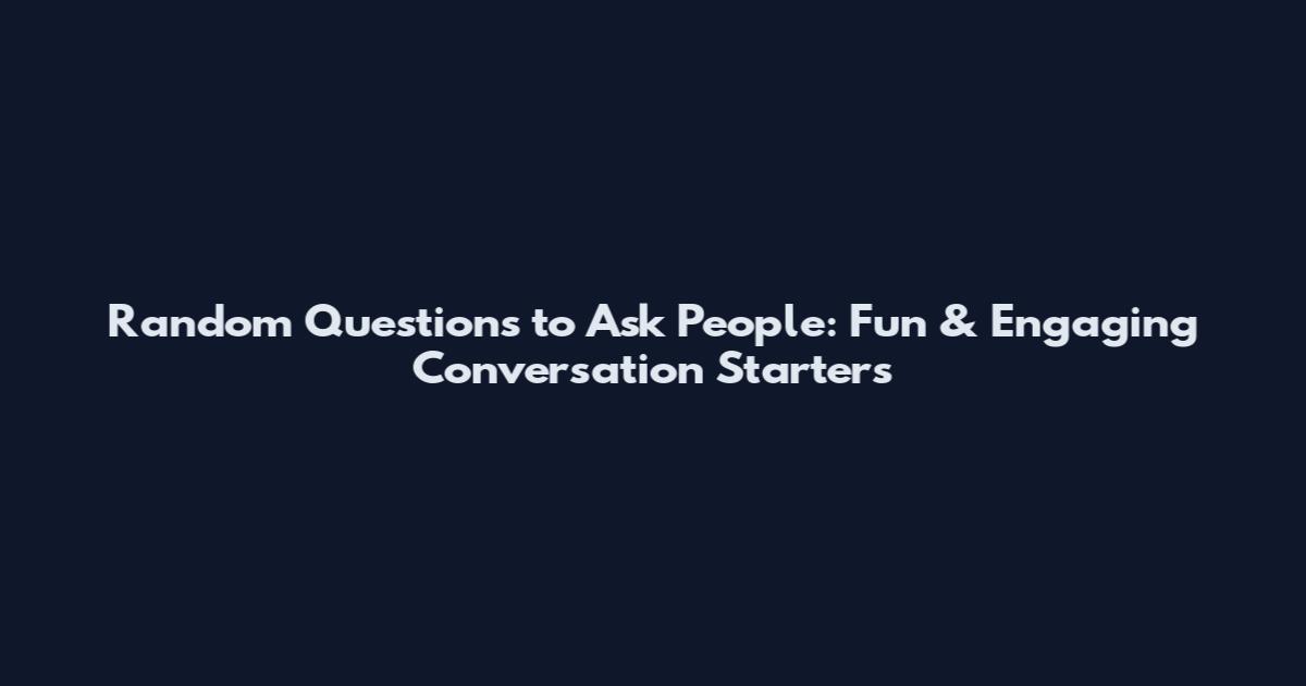 Random Questions to Ask People: Fun & Engaging Conversation Starters
