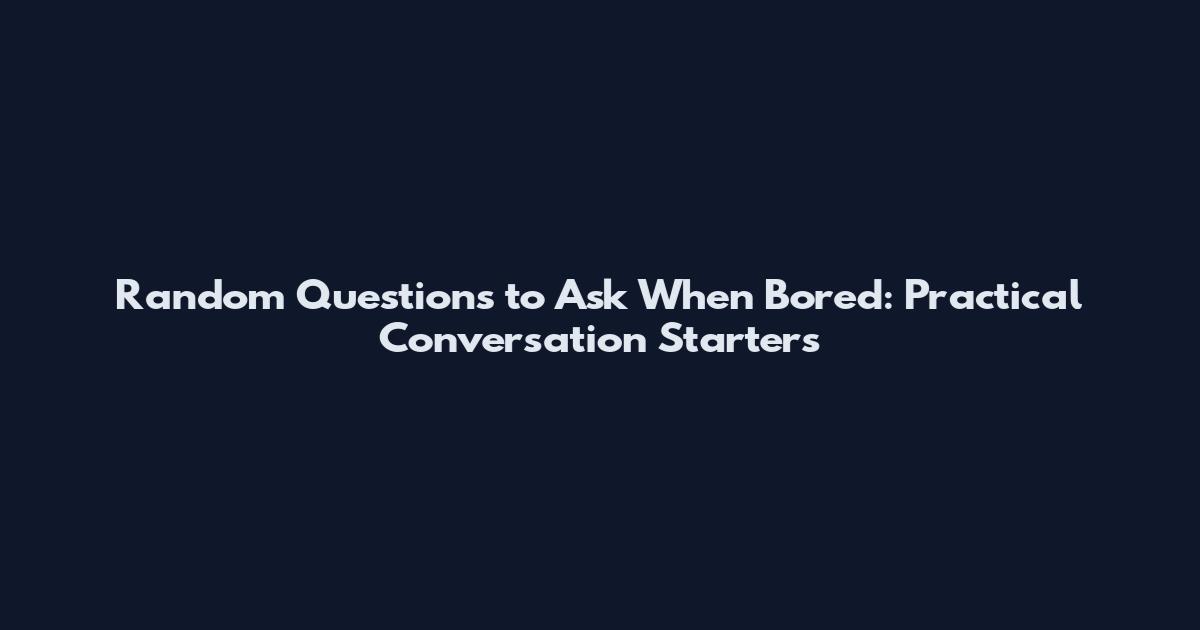 Random Questions to Ask When Bored: Practical Conversation Starters