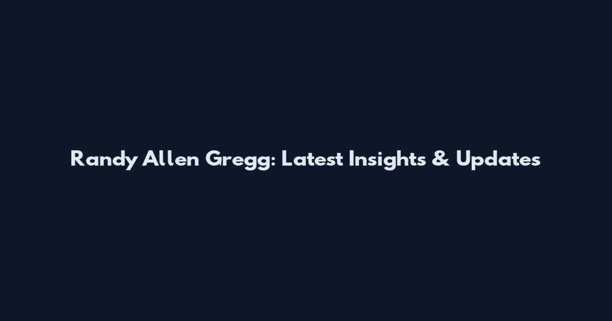 Randy Allen Gregg: Latest Insights & Updates