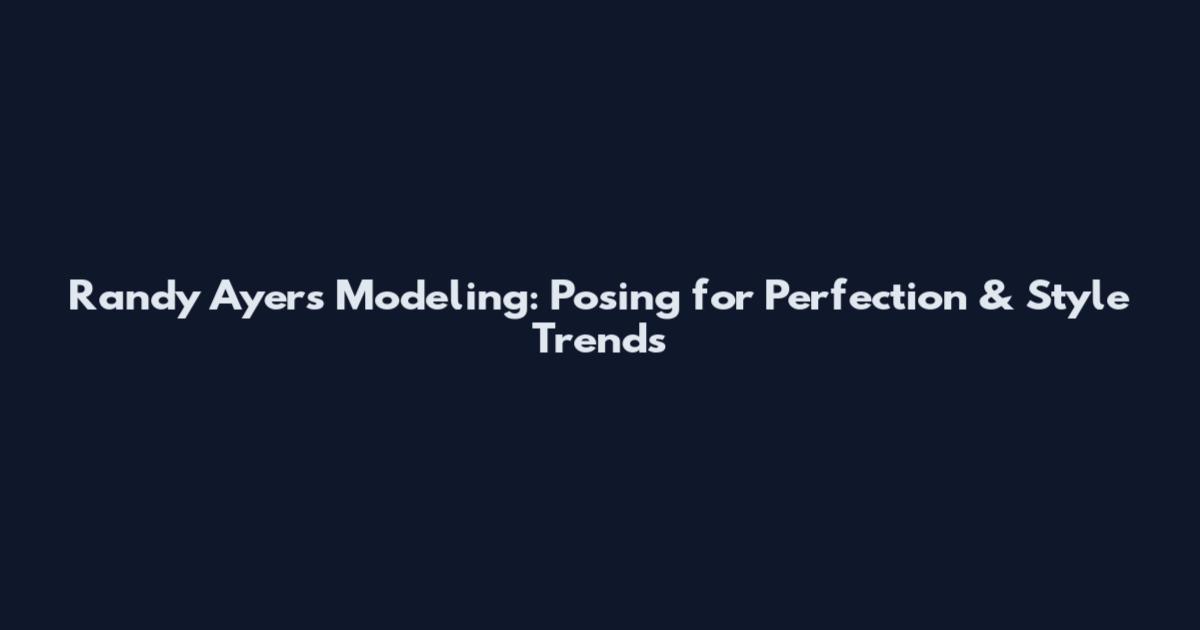 Randy Ayers Modeling: Posing for Perfection & Style Trends