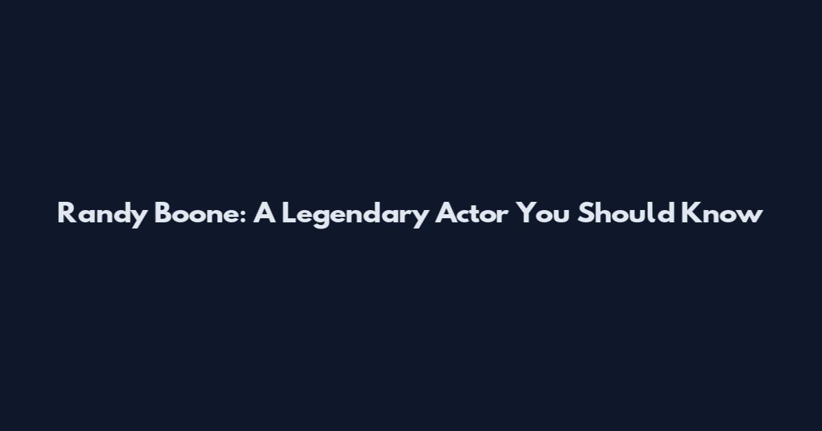 Randy Boone: A Legendary Actor You Should Know