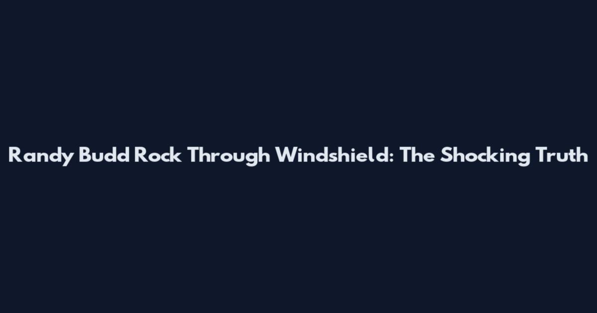 Randy Budd Rock Through Windshield: The Shocking Truth