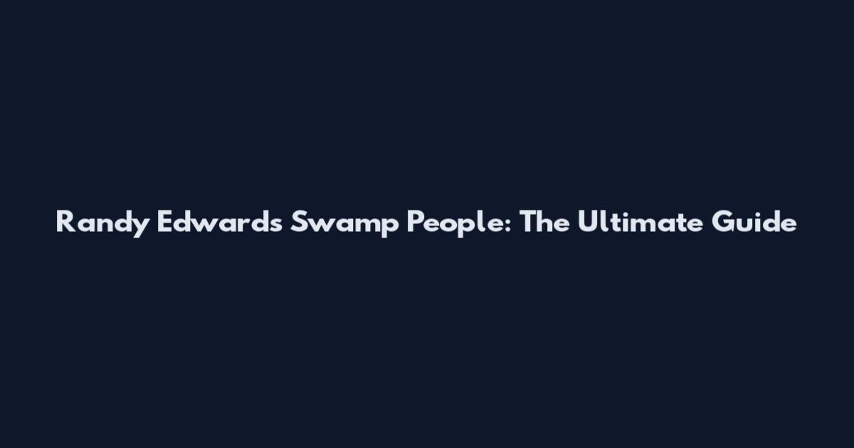 Randy Edwards Swamp People: The Ultimate Guide