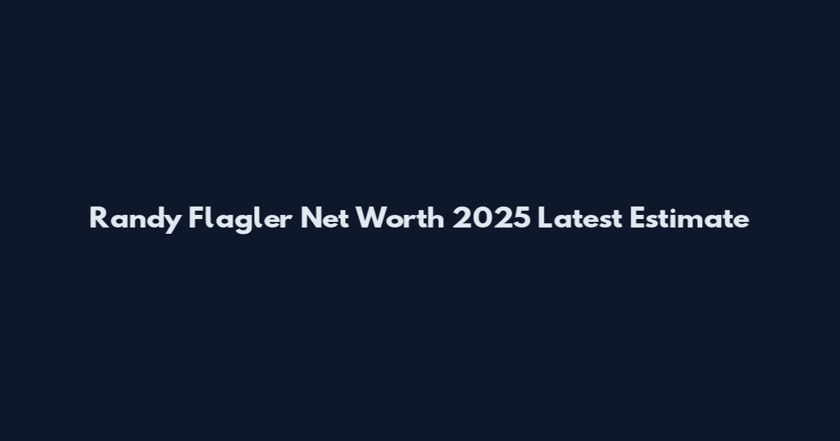 Randy Flagler Net Worth 2025 Latest Estimate