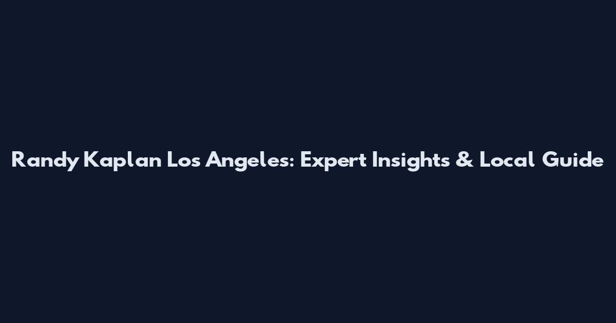 Randy Kaplan Los Angeles: Expert Insights & Local Guide