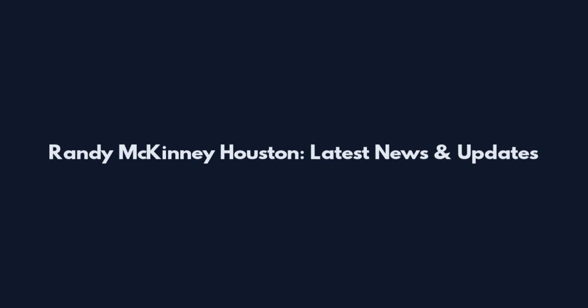 Randy McKinney Houston: Latest News & Updates