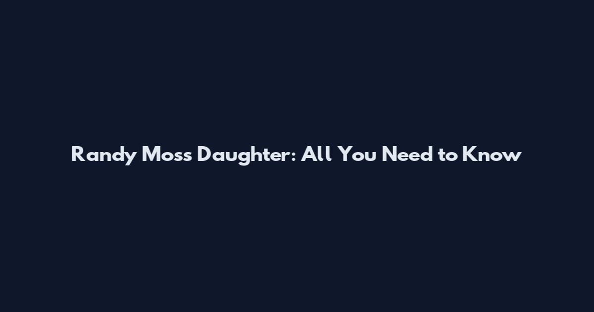 Randy Moss Daughter: All You Need to Know