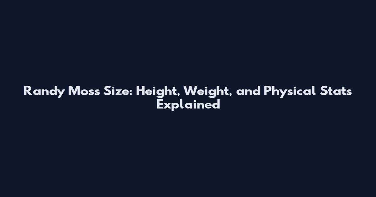 Randy Moss Size: Height, Weight, and Physical Stats Explained