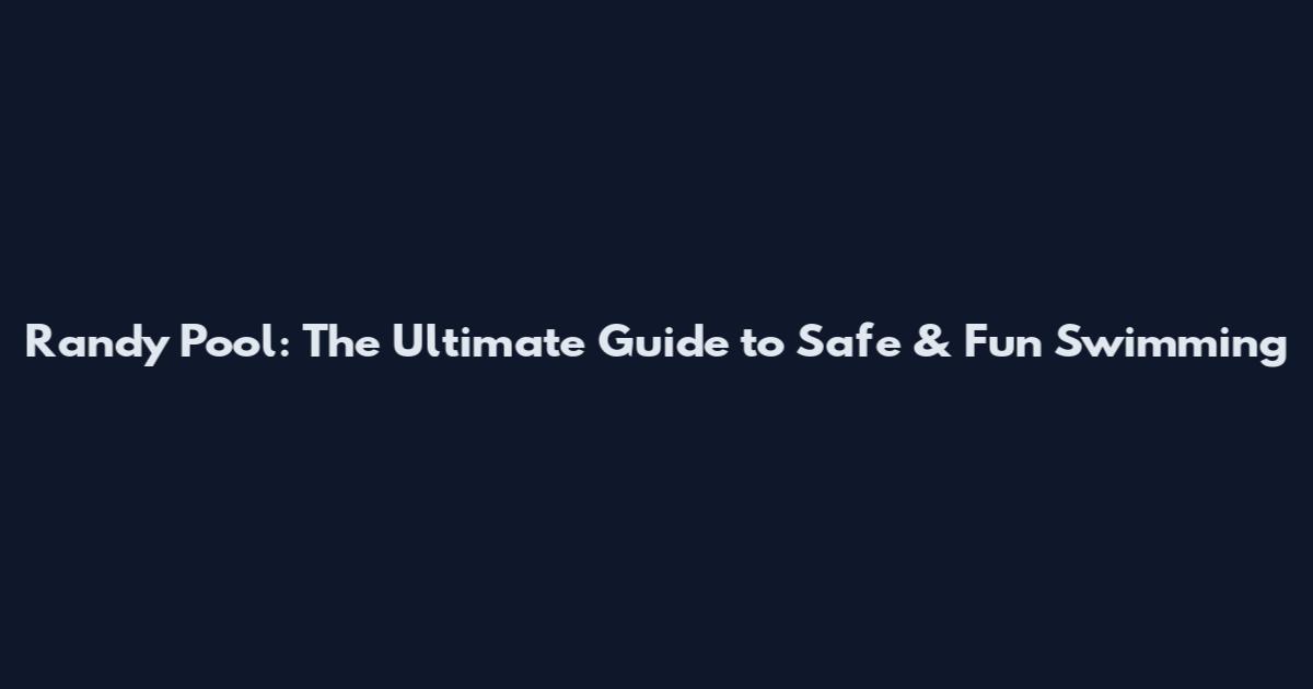 Randy Pool: The Ultimate Guide to Safe & Fun Swimming